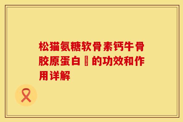 松猫氨糖软骨素钙牛骨胶原蛋白肰的功效和作用详解