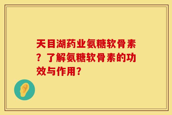 天目湖药业氨糖软骨素？了解氨糖软骨素的功效与作用？