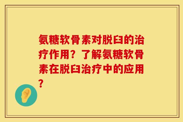 氨糖软骨素对脱臼的治疗作用？了解氨糖软骨素在脱臼治疗中的应用？