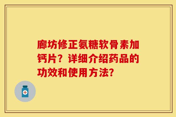 廊坊修正氨糖软骨素加钙片？详细介绍药品的功效和使用方法？