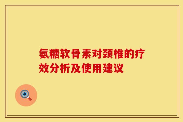 氨糖软骨素对颈椎的疗效分析及使用建议