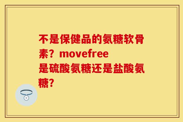 不是保健品的氨糖软骨素？movefree是硫酸氨糖还是盐酸氨糖？