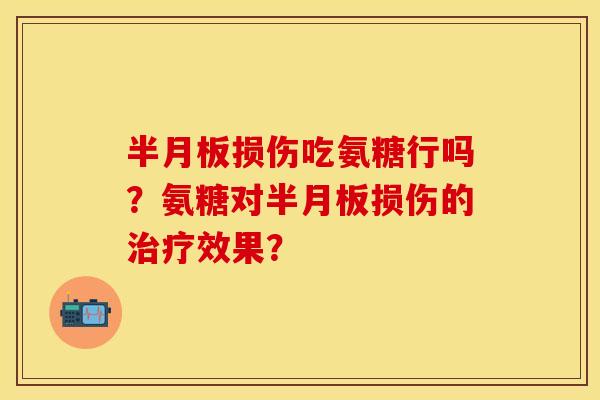 半月板损伤吃氨糖行吗？氨糖对半月板损伤的治疗效果？