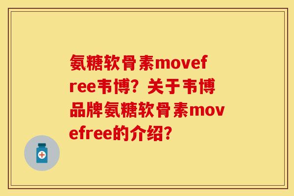 氨糖软骨素movefree韦博？关于韦博品牌氨糖软骨素movefree的介绍？