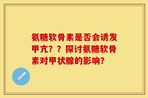 氨糖软骨素是否会诱发甲亢？？探讨氨糖软骨素对甲状腺的影响？