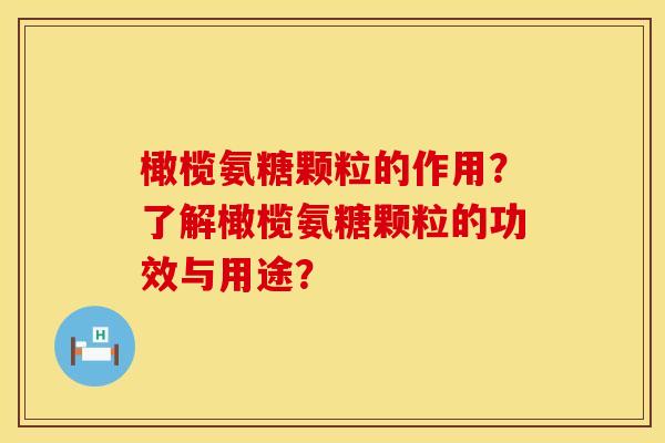 橄榄氨糖颗粒的作用？了解橄榄氨糖颗粒的功效与用途？