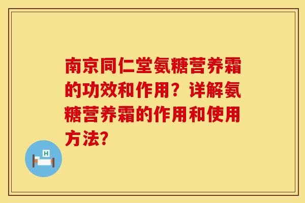 南京同仁堂氨糖营养霜的功效和作用？详解氨糖营养霜的作用和使用方法？