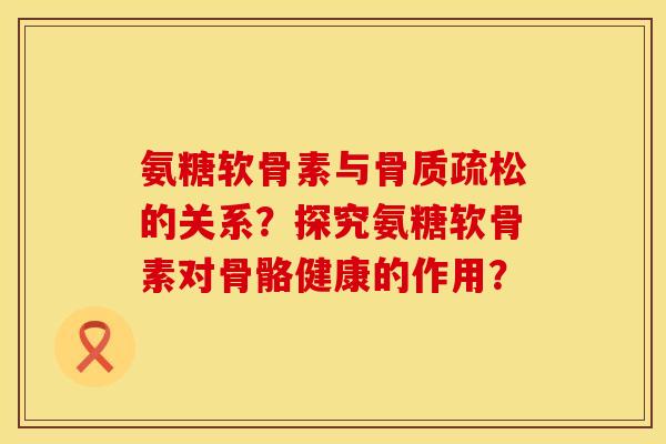氨糖软骨素与的关系？探究氨糖软骨素对骨骼健康的作用？