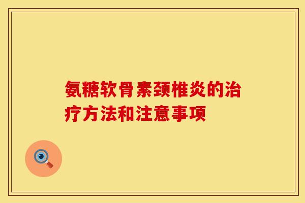 氨糖软骨素颈椎炎的治疗方法和注意事项