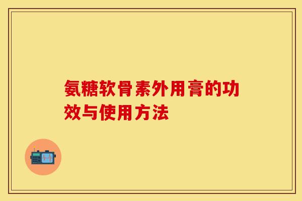 氨糖软骨素外用膏的功效与使用方法