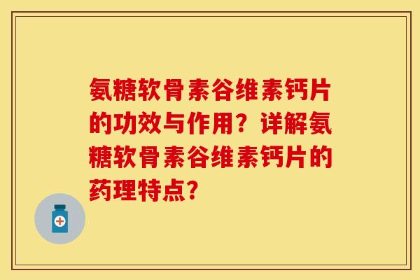氨糖软骨素谷维素钙片的功效与作用？详解氨糖软骨素谷维素钙片的药理特点？