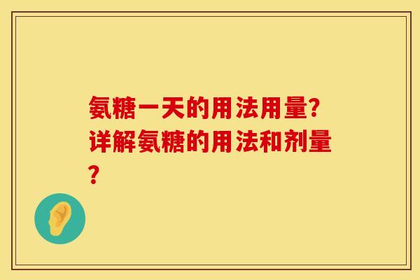 氨糖一天的用法用量？详解氨糖的用法和剂量？