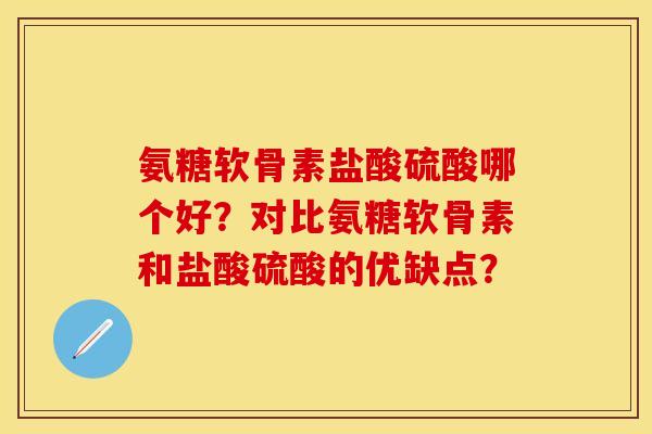 氨糖软骨素盐酸硫酸哪个好？对比氨糖软骨素和盐酸硫酸的优缺点？