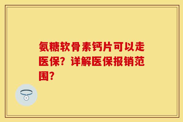 氨糖软骨素钙片可以走医保？详解医保报销范围？