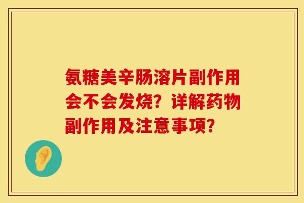氨糖美辛肠溶片副作用会不会发烧？详解副作用及注意事项？
