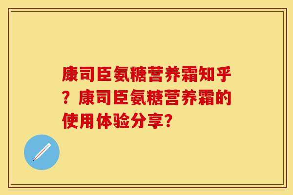 康司臣氨糖营养霜知乎？康司臣氨糖营养霜的使用体验分享？