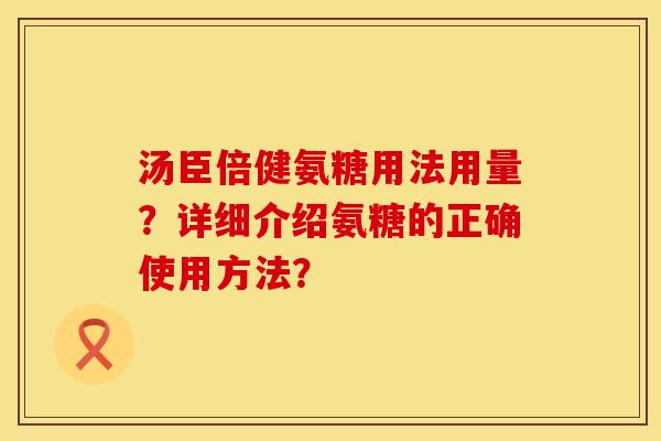 汤臣倍健氨糖用法用量？详细介绍氨糖的正确使用方法？