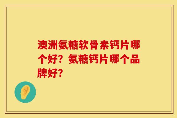 澳洲氨糖软骨素钙片哪个好？氨糖钙片哪个品牌好？