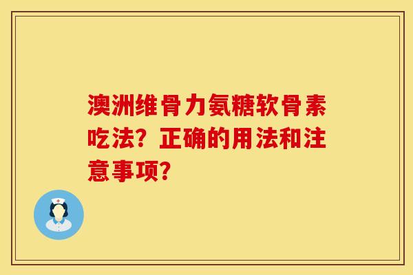 澳洲维骨力氨糖软骨素吃法？正确的用法和注意事项？