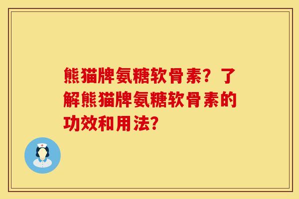 熊猫牌氨糖软骨素？了解熊猫牌氨糖软骨素的功效和用法？