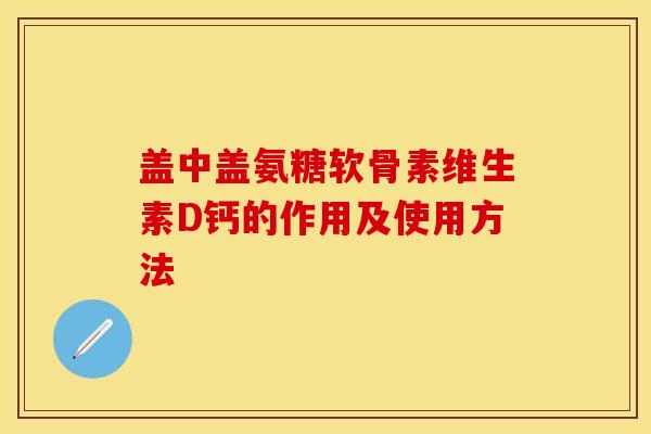 盖中盖氨糖软骨素维生素D钙的作用及使用方法