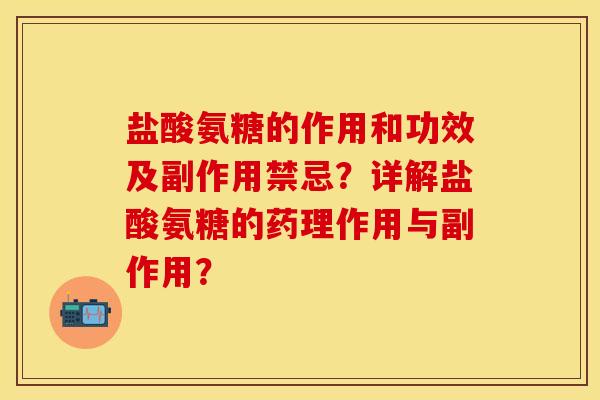 盐酸氨糖的作用和功效及副作用禁忌？详解盐酸氨糖的药理作用与副作用？