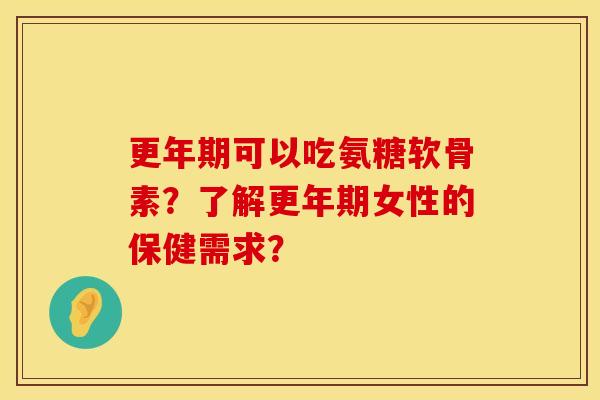 可以吃氨糖软骨素？了解女性的保健需求？