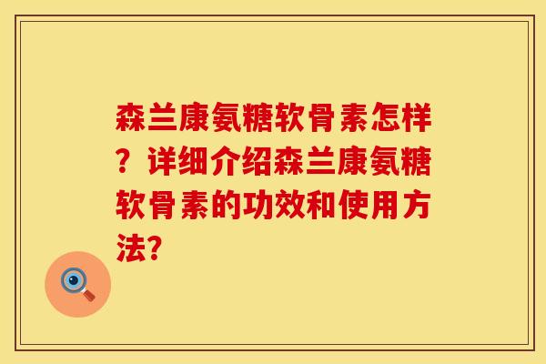 森兰康氨糖软骨素怎样？详细介绍森兰康氨糖软骨素的功效和使用方法？