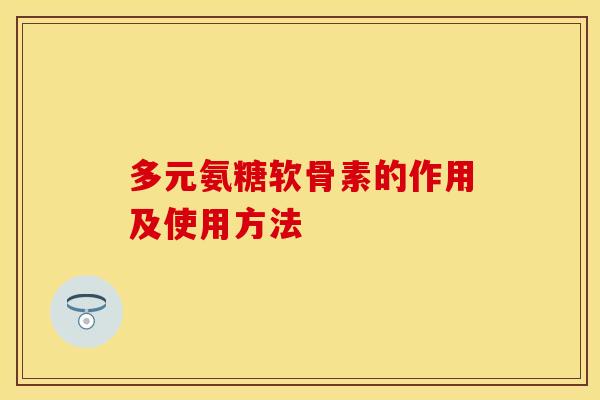 多元氨糖软骨素的作用及使用方法