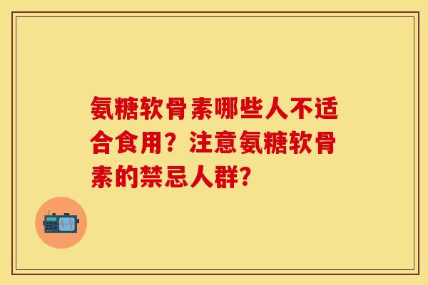 氨糖软骨素哪些人不适合食用？注意氨糖软骨素的禁忌人群？