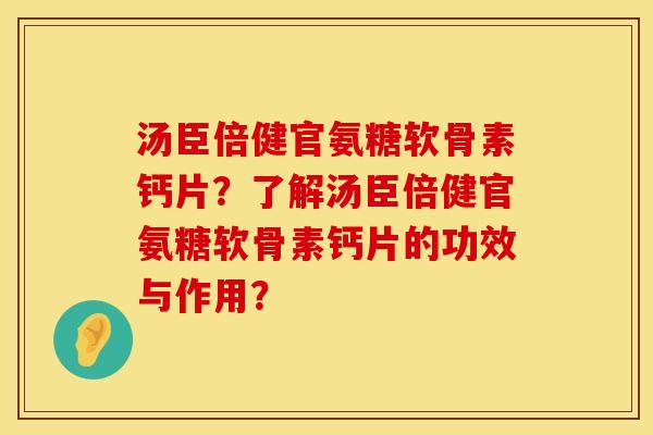 汤臣倍健官氨糖软骨素钙片？了解汤臣倍健官氨糖软骨素钙片的功效与作用？