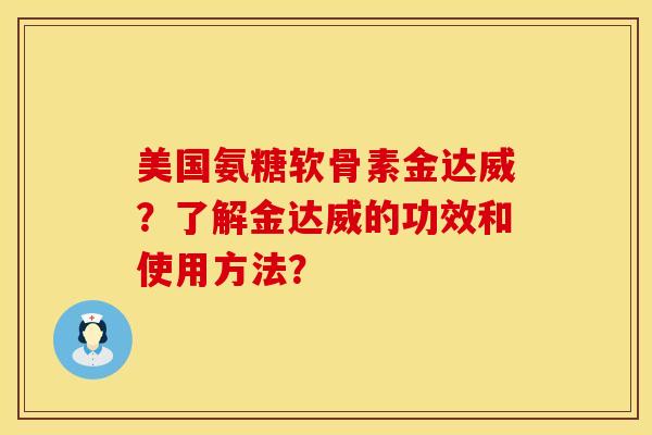 美国氨糖软骨素金达威？了解金达威的功效和使用方法？