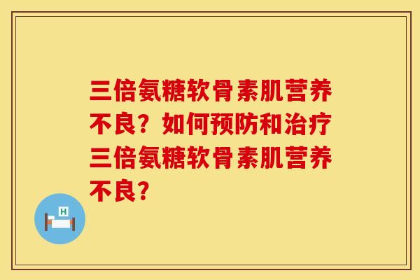 三倍氨糖软骨素肌营养不良？如何预防和治疗三倍氨糖软骨素肌营养不良？