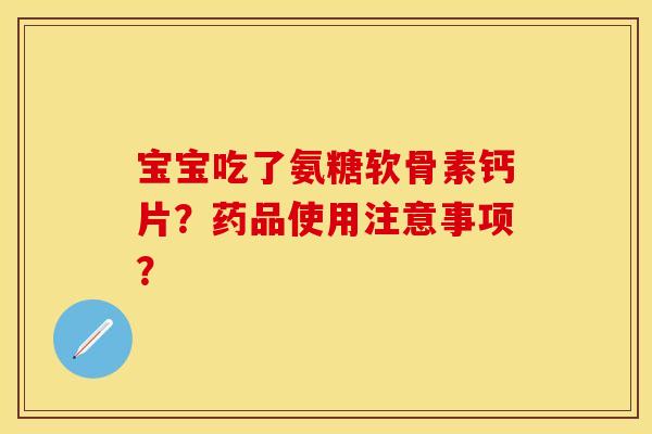 宝宝吃了氨糖软骨素钙片？药品使用注意事项？