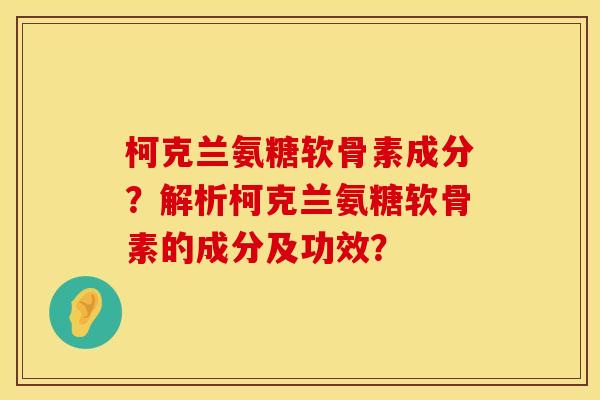 柯克兰氨糖软骨素成分？解析柯克兰氨糖软骨素的成分及功效？