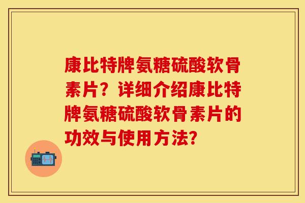 康比特牌氨糖硫酸软骨素片？详细介绍康比特牌氨糖硫酸软骨素片的功效与使用方法？