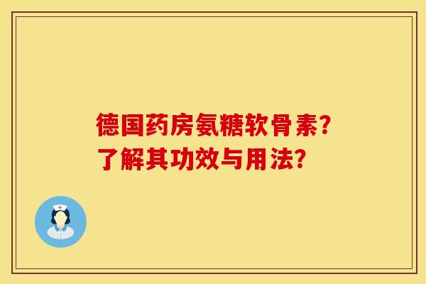 德国药房氨糖软骨素？了解其功效与用法？