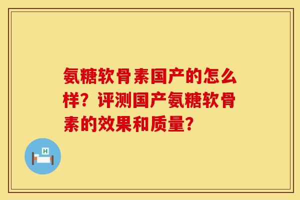 氨糖软骨素国产的怎么样？评测国产氨糖软骨素的效果和质量？