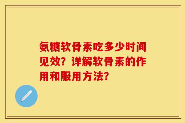 氨糖软骨素吃多少时间见效？详解软骨素的作用和服用方法？