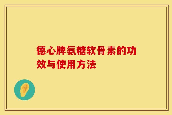 德心牌氨糖软骨素的功效与使用方法