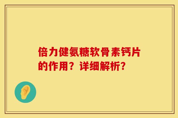 倍力健氨糖软骨素钙片的作用？详细解析？