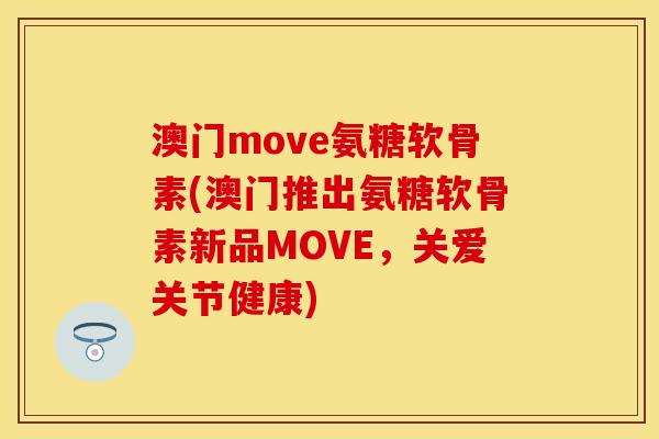 澳门move氨糖软骨素(澳门推出氨糖软骨素新品MOVE，关爱关节健康)