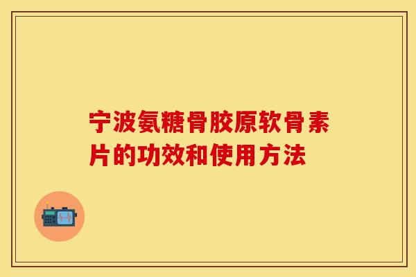 宁波氨糖骨胶原软骨素片的功效和使用方法