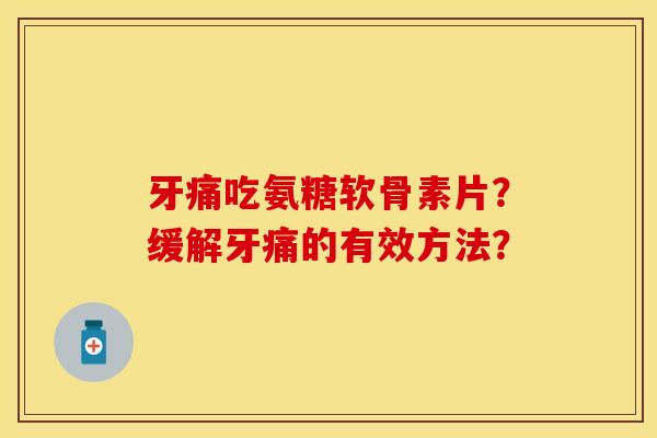 牙痛吃氨糖软骨素片？缓解牙痛的有效方法？