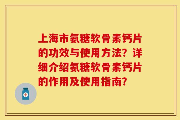 上海市氨糖软骨素钙片的功效与使用方法？详细介绍氨糖软骨素钙片的作用及使用指南？