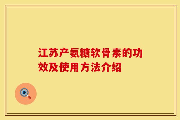 江苏产氨糖软骨素的功效及使用方法介绍