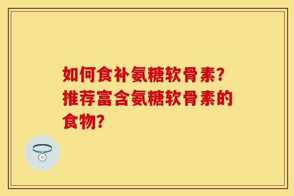 如何食补氨糖软骨素？推荐富含氨糖软骨素的食物？