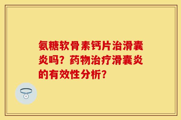 氨糖软骨素钙片治滑囊炎吗？药物治疗滑囊炎的有效性分析？