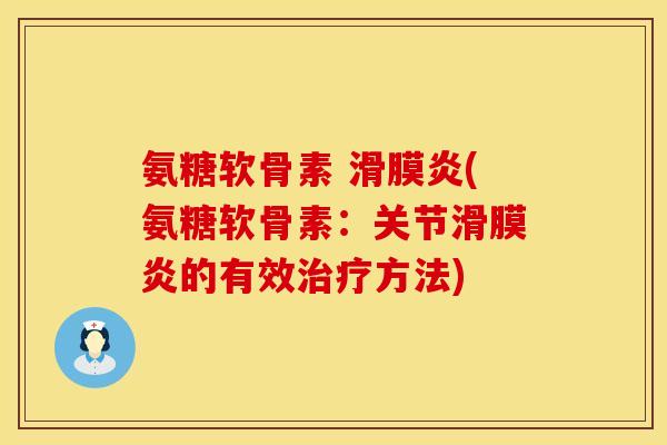 氨糖软骨素 滑膜炎(氨糖软骨素：关节滑膜炎的有效治疗方法)