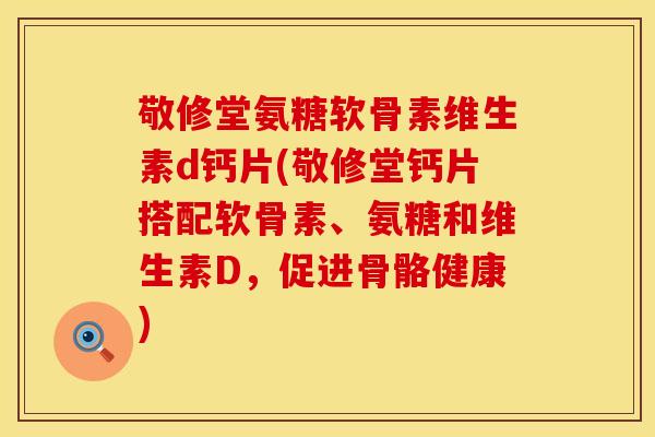 敬修堂氨糖软骨素维生素d钙片(敬修堂钙片搭配软骨素、氨糖和维生素D，促进骨骼健康)